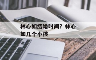 林心如结婚时间？林心如几个小孩