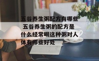 五谷养生粥配方有哪些 五谷养生粥的配方是什么经常喝这种粥对人体有哪些好处