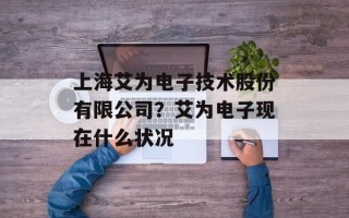 上海艾为电子技术股份有限公司？艾为电子现在什么状况
