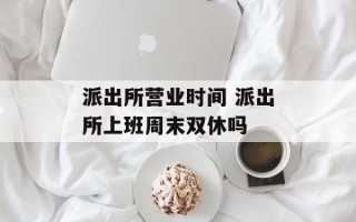 派出所营业时间 派出所上班周末双休吗
