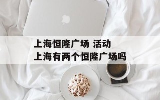 上海恒隆广场 活动 上海有两个恒隆广场吗