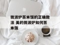 微波炉蒸米饭的正确做法 美的微波炉如何蒸米饭