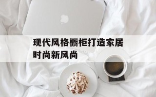 现代风格橱柜打造家居时尚新风尚