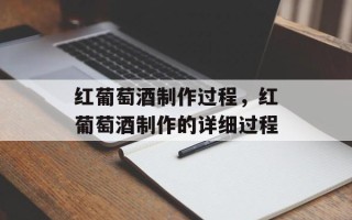 红葡萄酒制作过程，红葡萄酒制作的详细过程