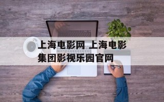 上海电影网 上海电影集团影视乐园官网
