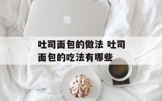 吐司面包的做法 吐司面包的吃法有哪些