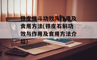 铁皮枫斗功效与作用及食用方法(铁皮石斛功效与作用及食用方法介绍)