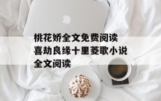 桃花娇全文免费阅读 喜劫良缘十里菱歌小说全文阅读