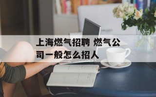 上海燃气招聘 燃气公司一般怎么招人