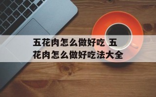五花肉怎么做好吃 五花肉怎么做好吃法大全
