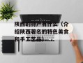 陕西的特产有什么（介绍陕西著名的特色美食和手工艺品）