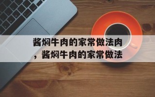 酱焖牛肉的家常做法肉，酱焖牛肉的家常做法