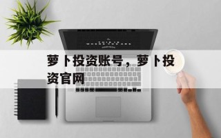萝卜投资账号，萝卜投资官网