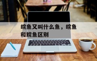 皖鱼又叫什么鱼，皖鱼和鲩鱼区别