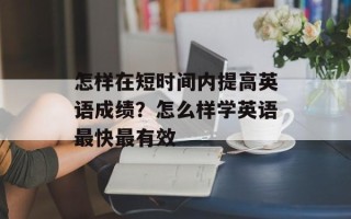 怎样在短时间内提高英语成绩？怎么样学英语最快最有效