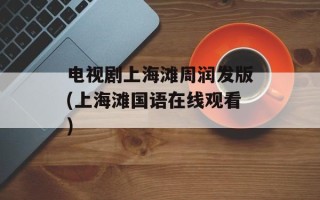 电视剧上海滩周润发版(上海滩国语在线观看)