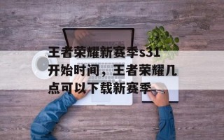 王者荣耀新赛季s31开始时间，王者荣耀几点可以下载新赛季