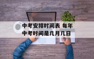 中考安排时间表 每年中考时间是几月几日
