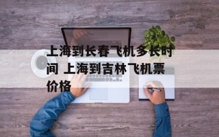 上海到长春飞机多长时间 上海到吉林飞机票价格