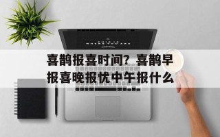 喜鹊报喜时间？喜鹊早报喜晚报忧中午报什么
