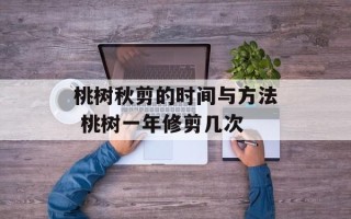 桃树秋剪的时间与方法 桃树一年修剪几次