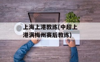 上海上港教练(中超上港满梅州赛后教练)