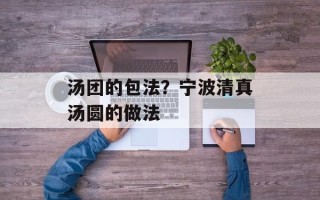 汤团的包法？宁波清真汤圆的做法