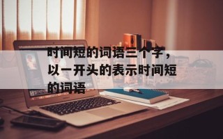 时间短的词语三个字，以一开头的表示时间短的词语