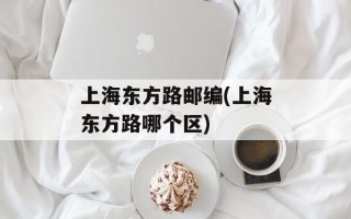 上海东方路邮编(上海东方路哪个区)