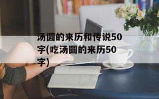 汤圆的来历和传说50字(吃汤圆的来历50字)