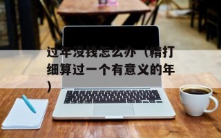 过年没钱怎么办（精打细算过一个有意义的年）