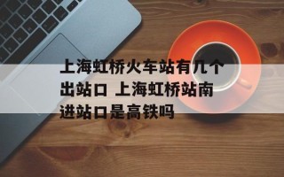 上海虹桥火车站有几个出站口 上海虹桥站南进站口是高铁吗