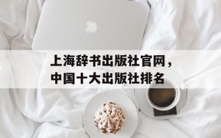 上海辞书出版社官网，中国十大出版社排名