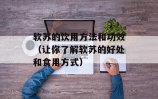 软苏的饮用方法和功效（让你了解软苏的好处和食用方式）