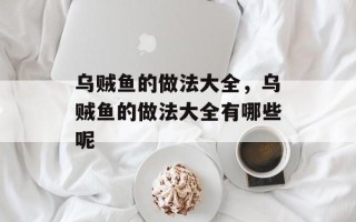 乌贼鱼的做法大全，乌贼鱼的做法大全有哪些呢