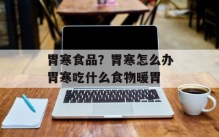 胃寒食品？胃寒怎么办胃寒吃什么食物暖胃