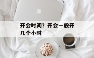 开会时间？开会一般开几个小时