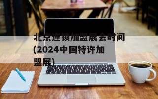 北京连锁加盟展会时间(2024中国特许加盟展)