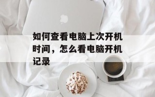 如何查看电脑上次开机时间，怎么看电脑开机记录