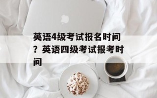 英语4级考试报名时间？英语四级考试报考时间