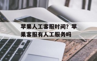 苹果人工客服时间？苹果客服有人工服务吗
