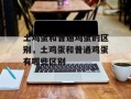 土鸡蛋和普通鸡蛋的区别，土鸡蛋和普通鸡蛋有哪些区别