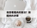 我想看腊肉的做法？做腊肉的步骤