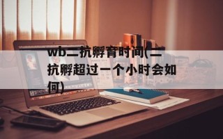 wb二抗孵育时间(二抗孵超过一个小时会如何)
