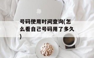 号码使用时间查询(怎么看自己号码用了多久)