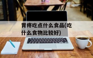 胃疼吃点什么食品(吃什么食物比较好)
