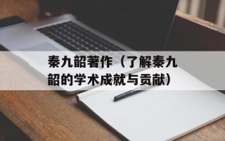 秦九韶著作（了解秦九韶的学术成就与贡献）