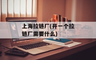 上海拉链厂(开一个拉链厂需要什么)