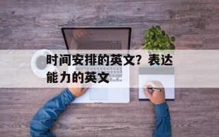 时间安排的英文？表达能力的英文