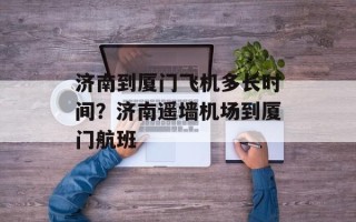 济南到厦门飞机多长时间？济南遥墙机场到厦门航班